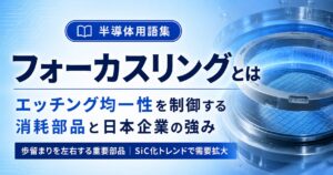 フォーカスリングとは｜エッチング均一性を制御する消耗部品と日本企業の強み