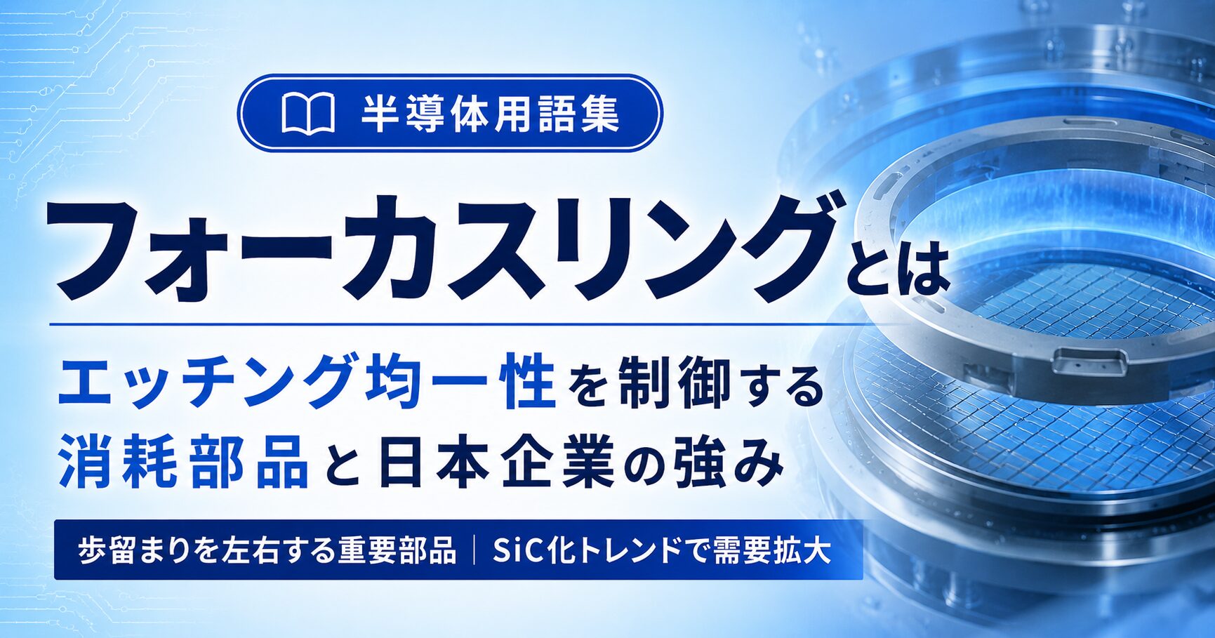 フォーカスリングとは｜エッチング均一性を制御する消耗部品と日本企業の強み