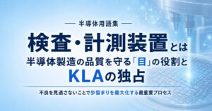 検査・計測装置とは｜半導体製造の品質を守る「目」の役割とKLAの独占